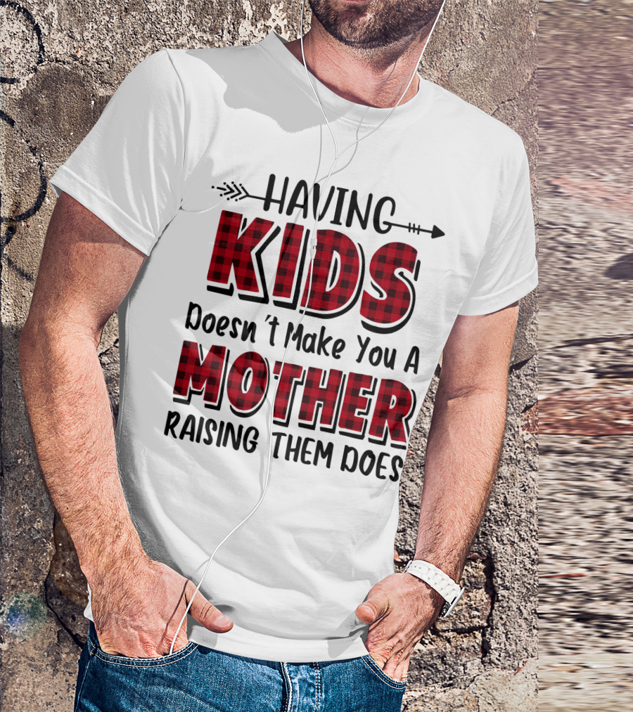 Having Kids Doesn't Make You A Mother Raising Them Does Plaid Text With Arrow T-Shirt