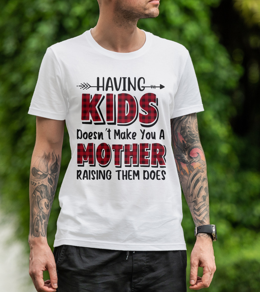 Having Kids Doesn't Make You A Mother Raising Them Does Plaid Text With Arrow T-Shirt
