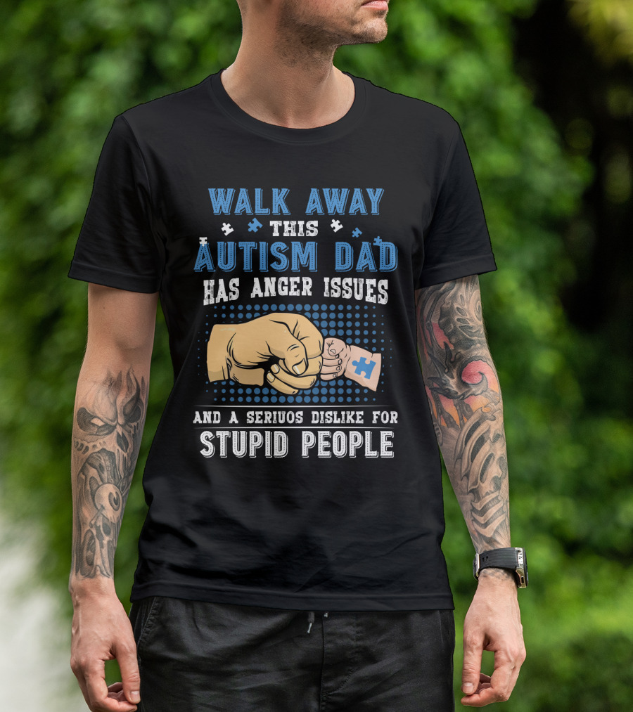 Walk Away This Autism Dad Has Anger Issues And A Serious Dislike For Stupid People T-Shirt