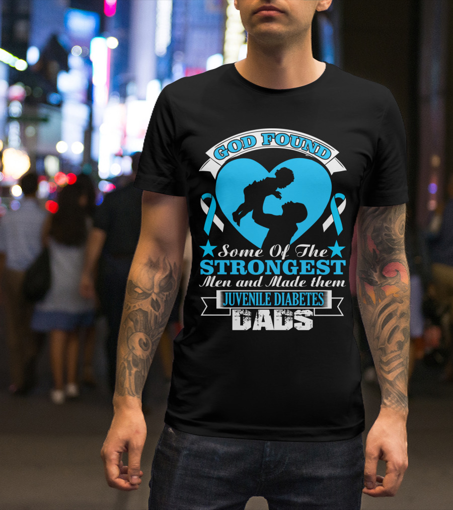 God Found Some Of The Strongest Men And Made Them Juvenile Diabetes Dads T-Shirt