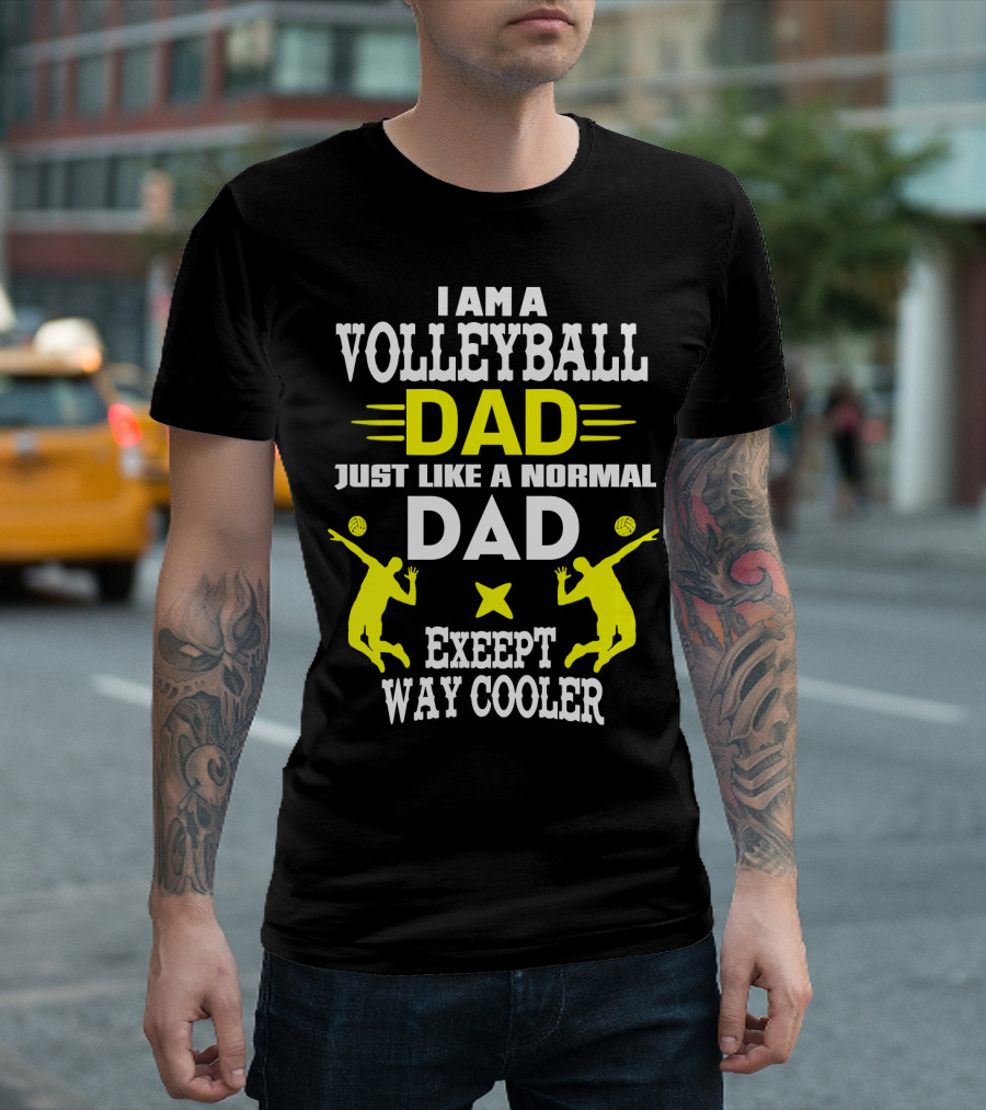 I Am A Volleyball Dad Just Like A Normal Dad Except Way Cooler T-Shirt
