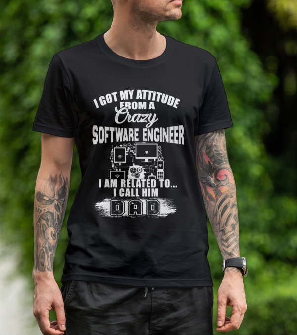 I Got My Attitude From A Crazy Software Engineer I Am Related To I Call Him Dad T-Shirt