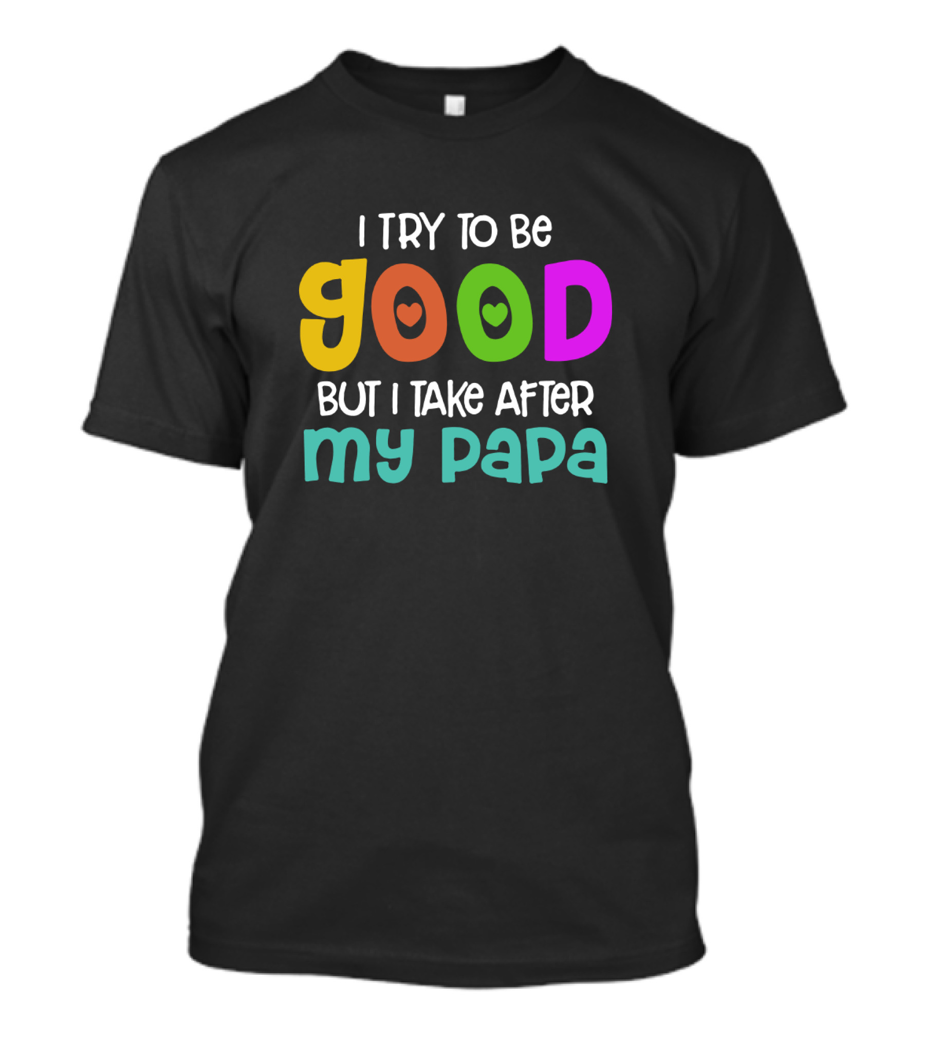 I Try To Be Good Heart Letters But I Take After My Papa T-Shirt
