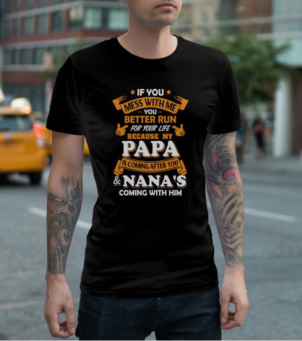 If You Mess With Me Better Run For Your Life Because My Papa Is Coming After You And Nana's Coming With Him T-Shirt