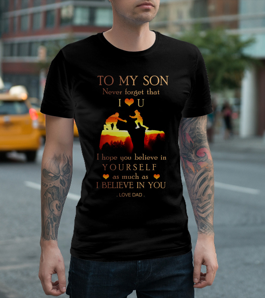 To My Son Never Forget That I Love You Believe In Yourself As Much As I Believe In You Love Dad T-Shirt