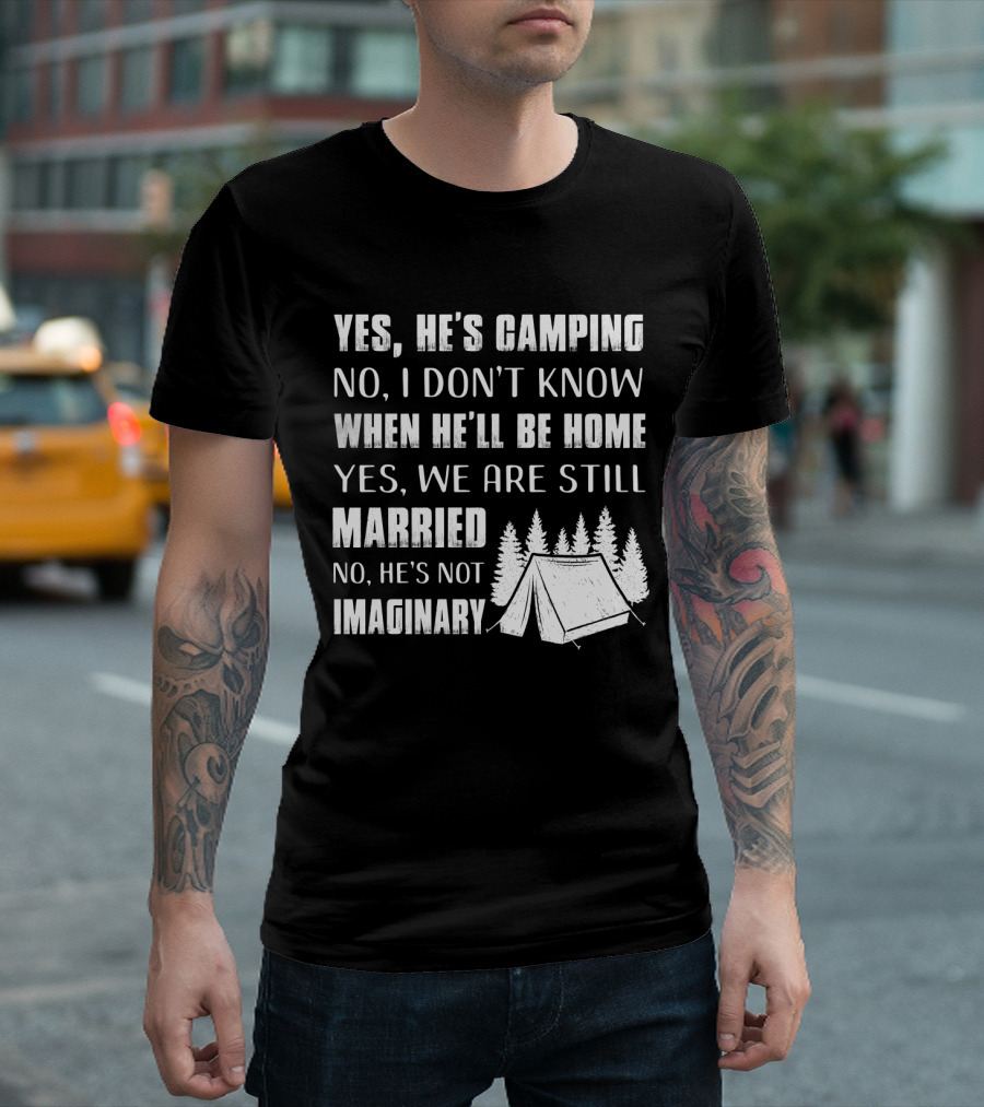Yes He's Camping No I Don't Know When He'll Be Home Yes We Are Still Married No He's Not Imaginary Camping Tent and Trees T-Shirt