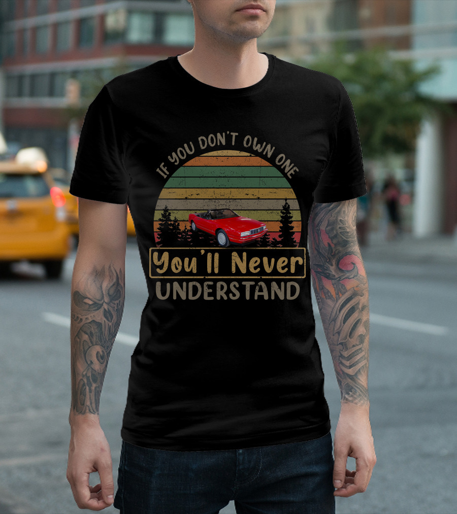 If You Don't Own One 1991 Cadillac Allante You'll Never Understand T-Shirt