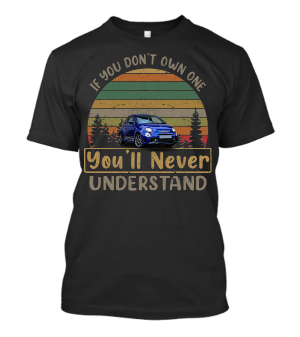 Fiat Abarth 595 If You Don't Own One You'll Never Understand T-Shirt