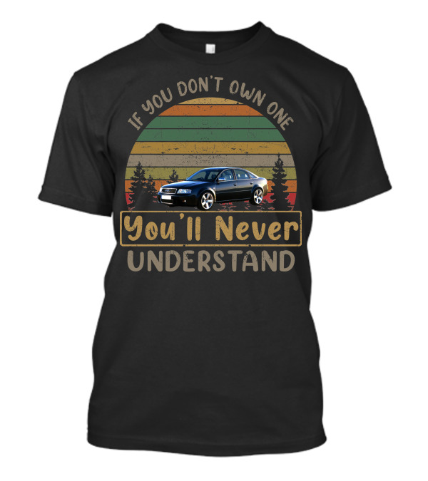 If You Don't Own One 2002 Audi RS6 You'll Never Understand T-Shirt