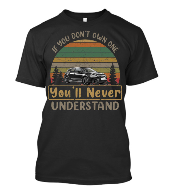 If You Don't Own One You'll Never Understand 2012 Lexus CT 200H T-Shirt