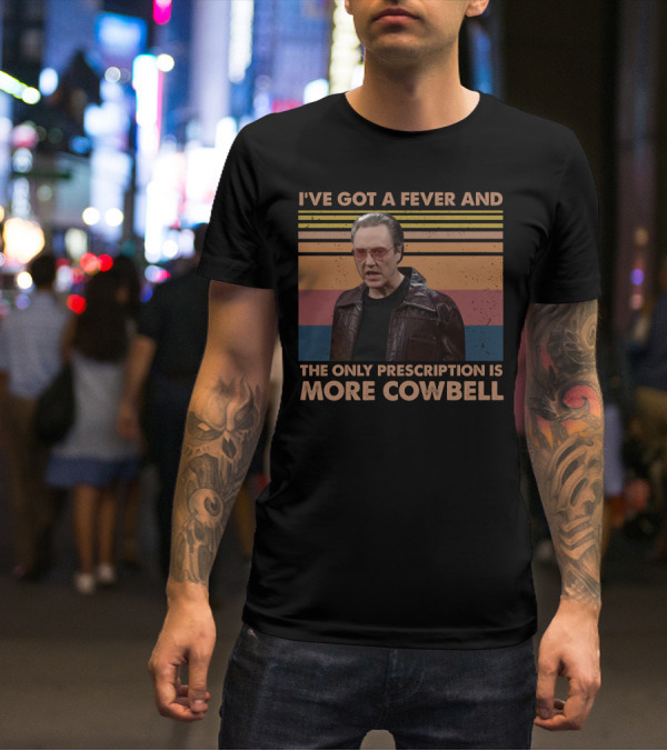 I've Got A Fever And The Only Prescription Is More Cowbell Christopher Walken Saturday Night Live Skit T-Shirt