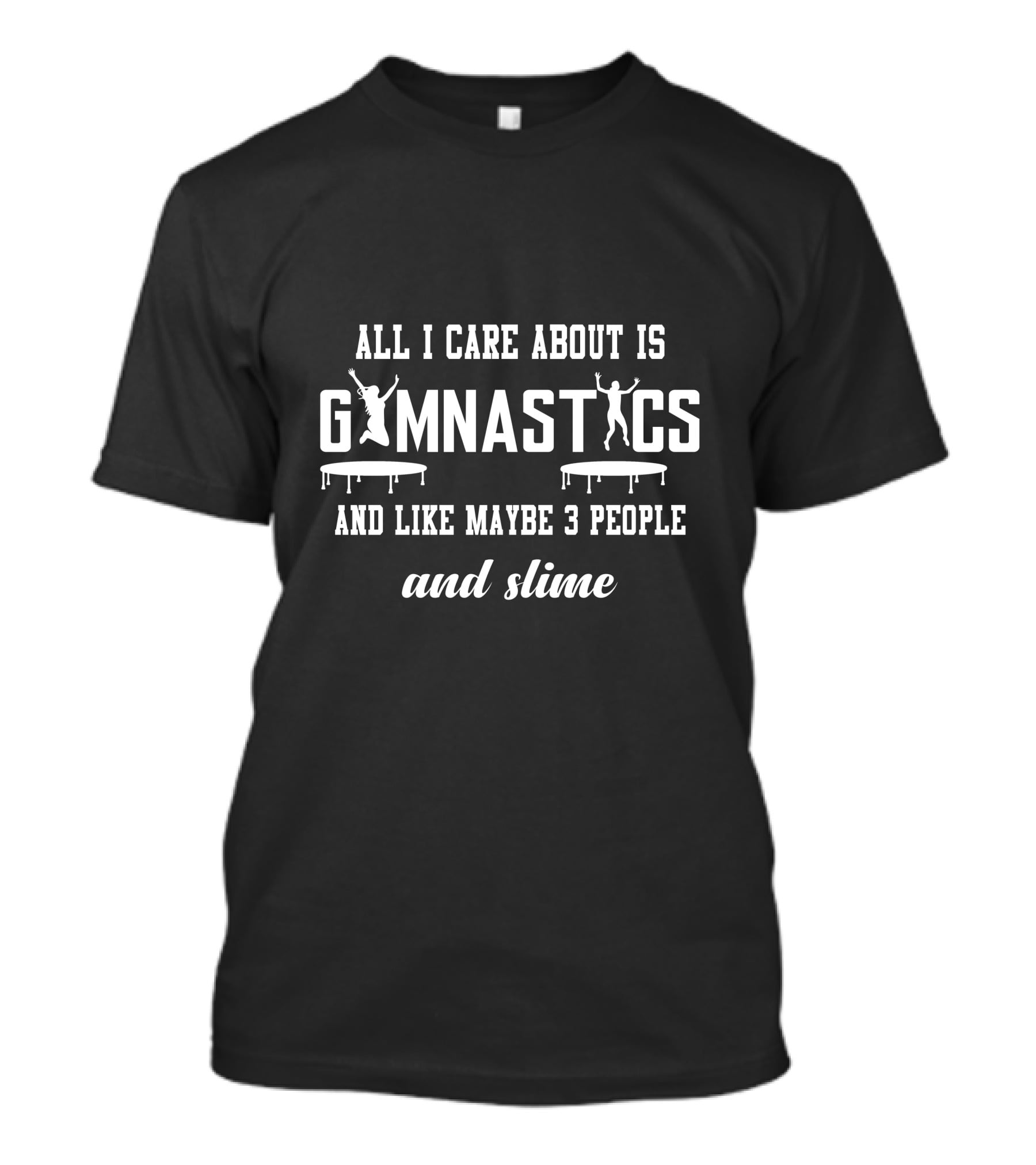 ALL I CARE ABOUT IS GYMNASTICS AND LIKE MAYBE 3 PEOPLE AND SLIME T-Shirt