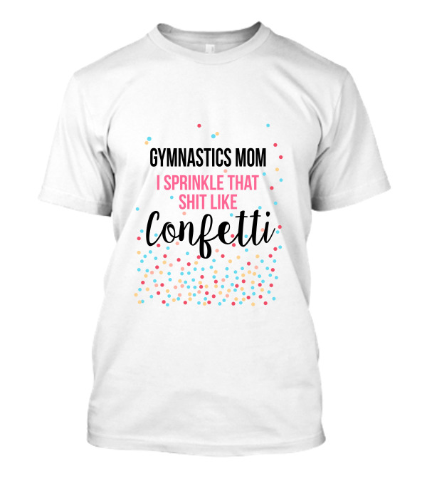 Gymnastics Mom I Sprinkle That Shit Like Confetti T-Shirt