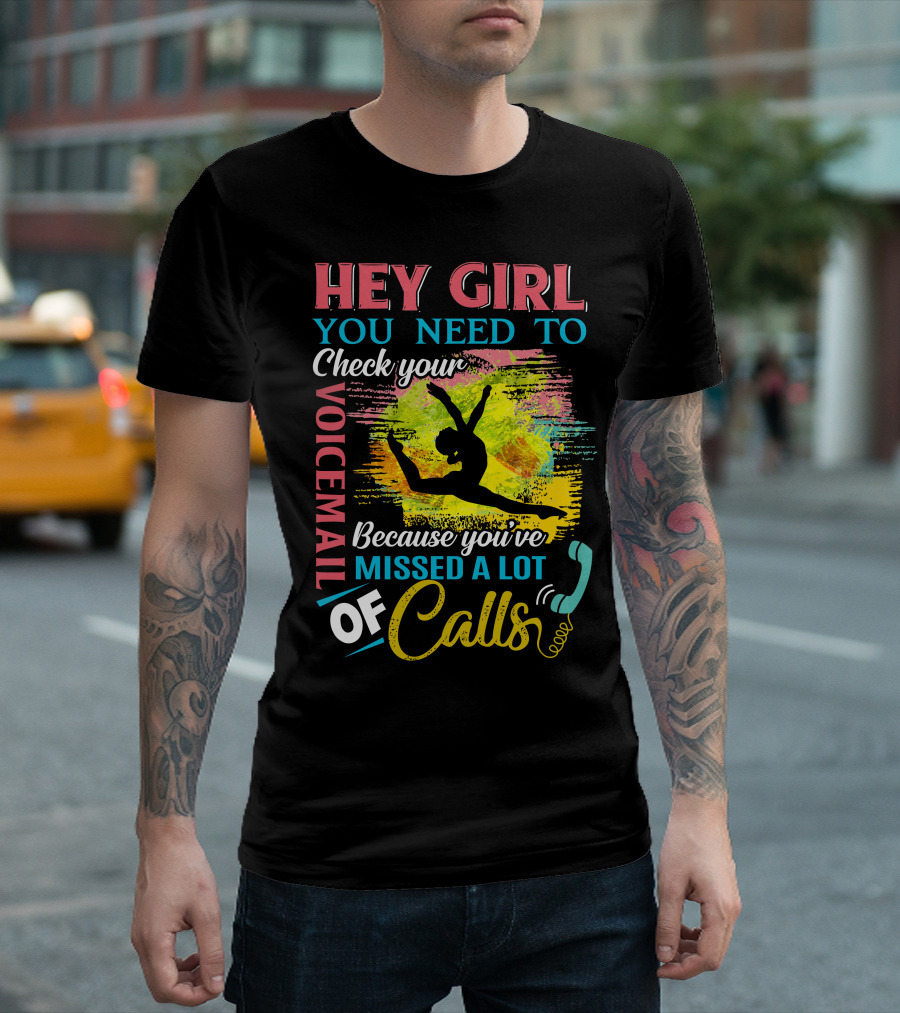HEY GIRL YOU NEED TO CHECK YOUR VOICEMAIL BECAUSE YOU'VE MISSED A LOT OF CALLS T-Shirt