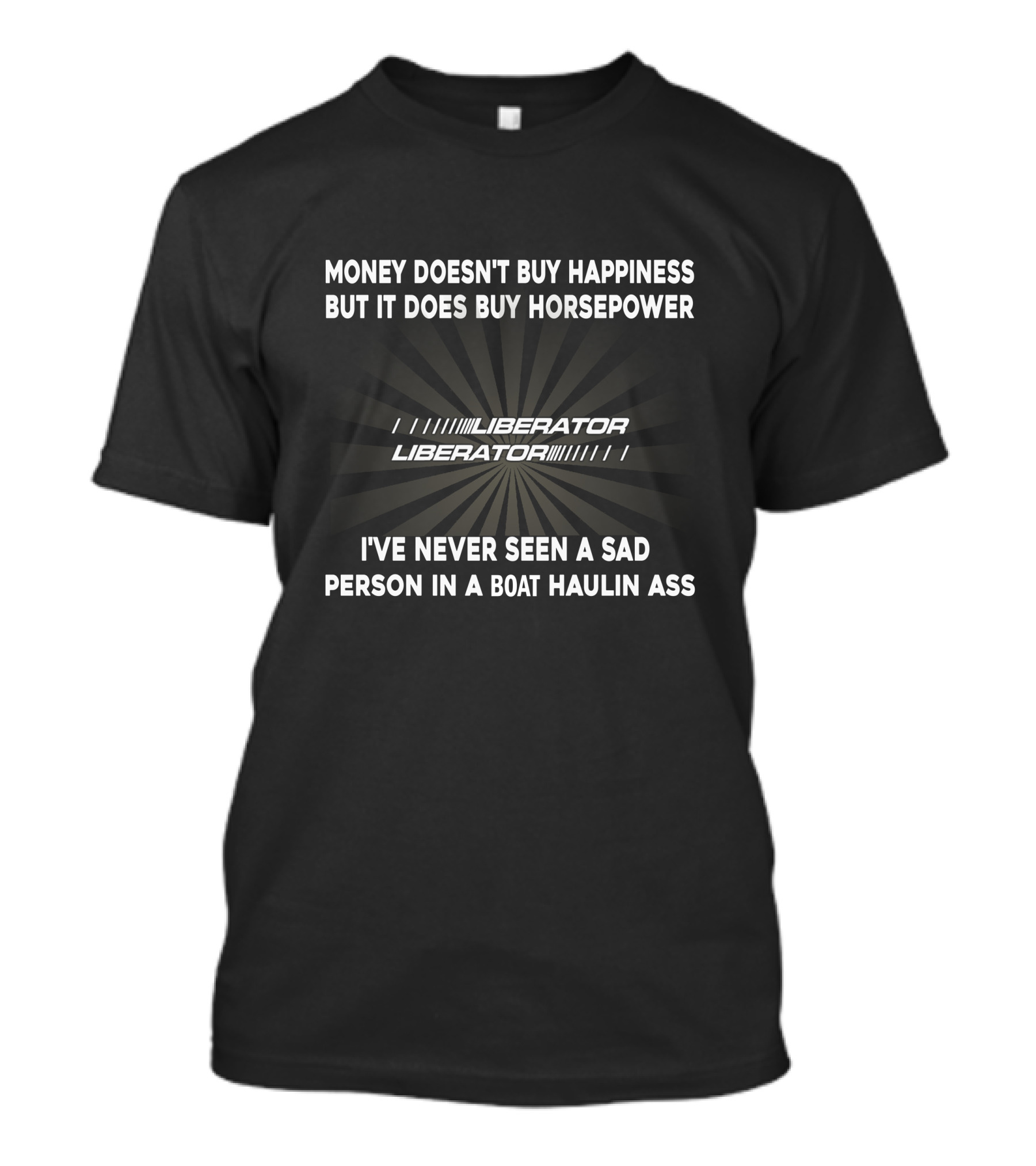 Money Doesn't Buy Happiness But It Does Buy Horsepower Liberator I've Never Seen A Sad Person In A Boat Haulin Ass T-Shirt