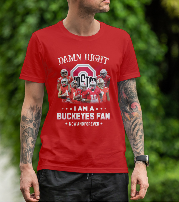 Damn Right I Am A Buckeyes Fan Now And Forever T-Shirt