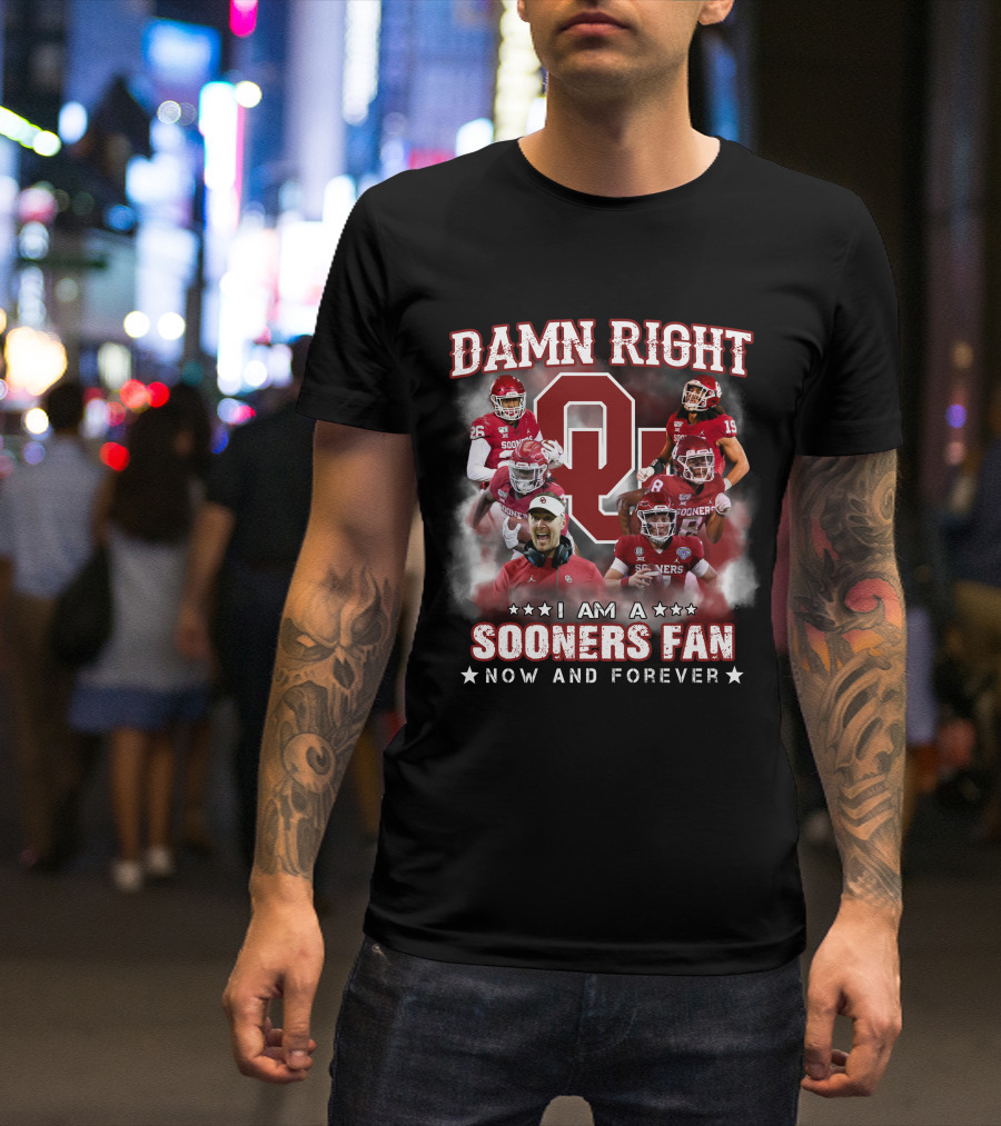DAMN RIGHT I AM A SOONERS FAN NOW AND FOREVER T-Shirt