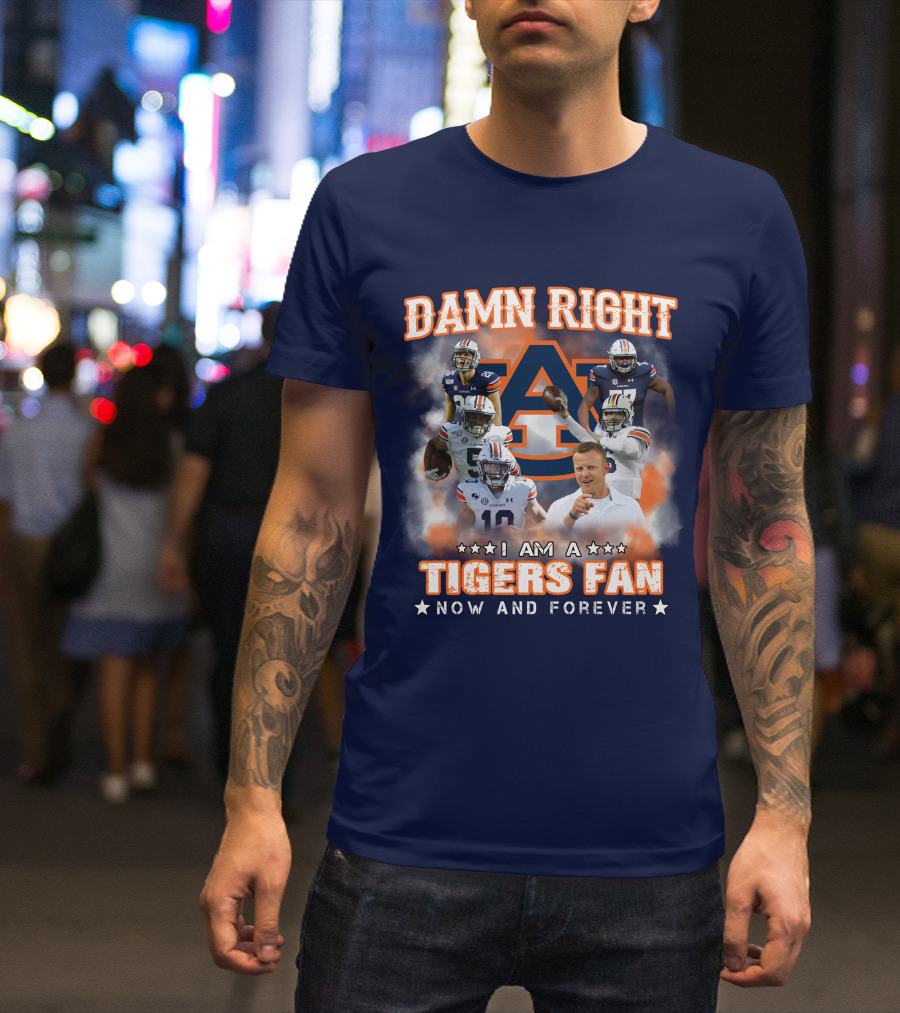 Damn Right I Am A Tigers Fan Now And Forever Auburn Tigers Football T-Shirt