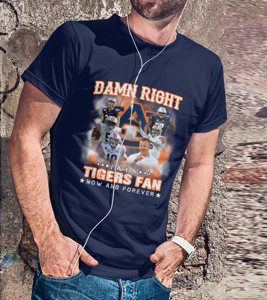 Damn Right I Am A Tigers Fan Now And Forever Auburn Tigers Football T-Shirt