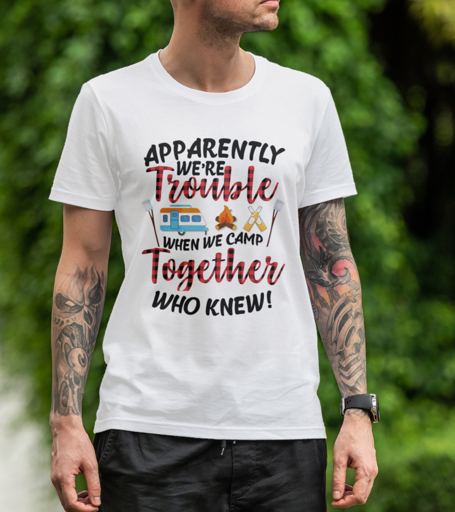 Apparently We're Trouble When We Camp Together Who Knew Camper Campfire Crossed Marshmallows T-Shirt