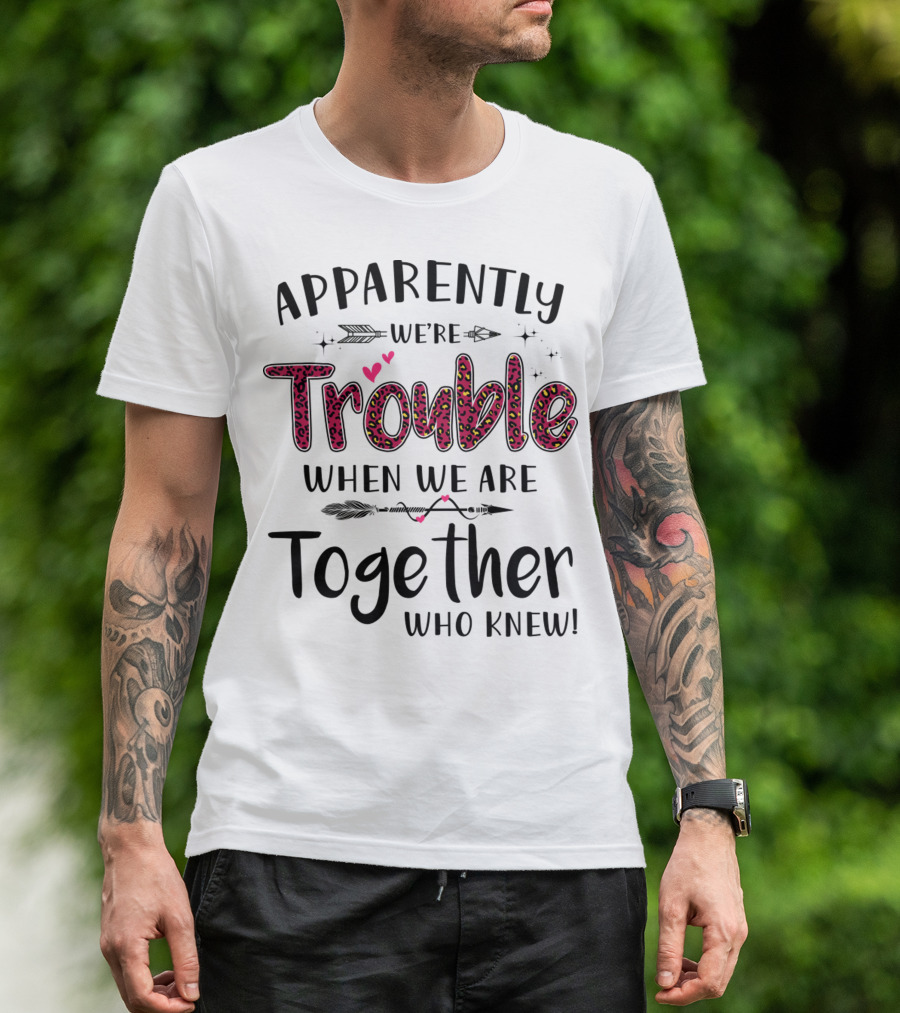 Apparently We're Trouble When We Are Together Who Knew Hearts And Arrows T-Shirt