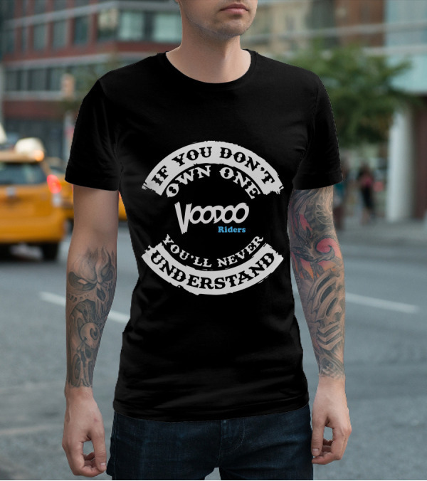 Voodoo Riders If You Don't Own One You'll Never Understand T-Shirt