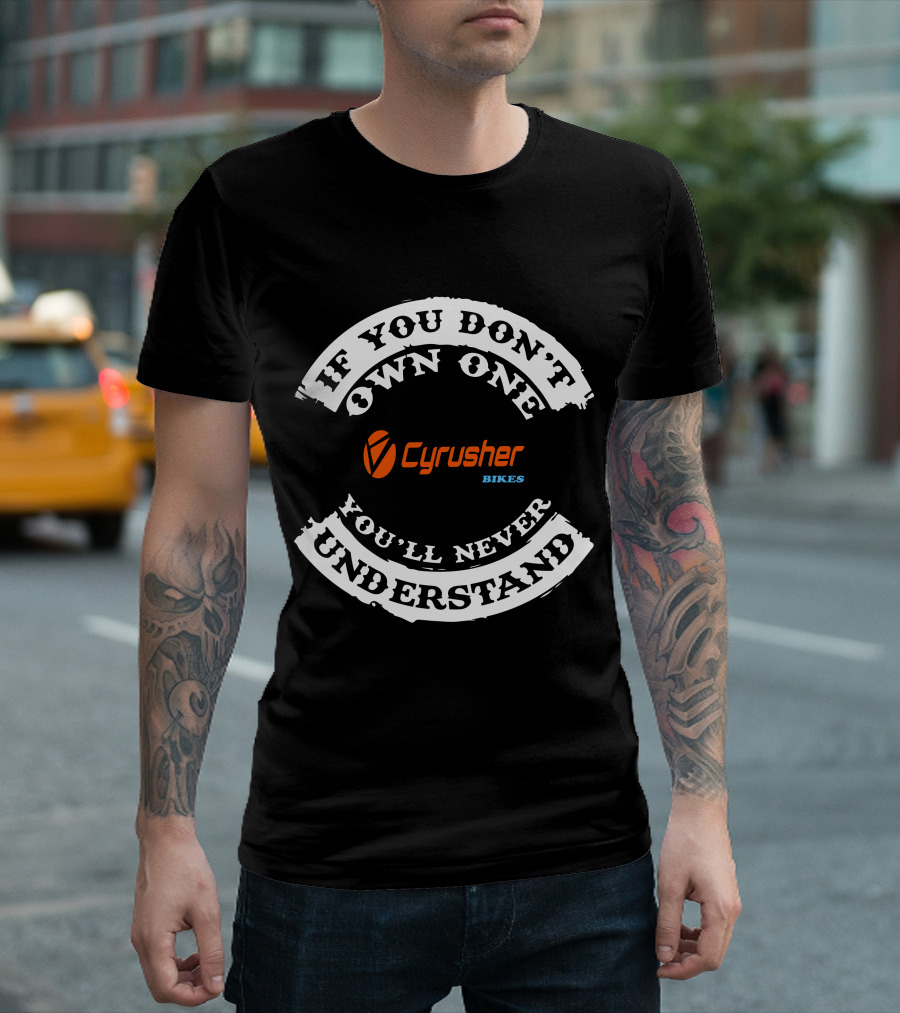 If You Don't Own One Cyrusher Bikes You'll Never Understand T-Shirt