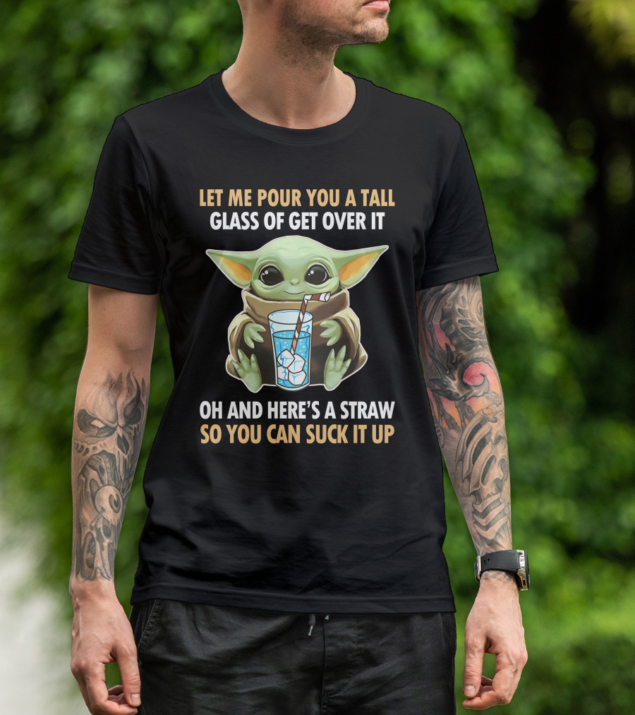 Let Me Pour You A Tall Glass Of Get Over It Oh And Here's A Straw So You Can Suck It Up Baby Yoda T-Shirt