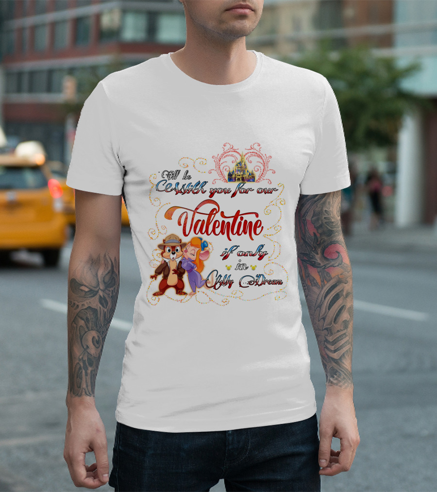 I'll Be With You For Our Valentine If Only In My Dream Chip And Gadget T-Shirt