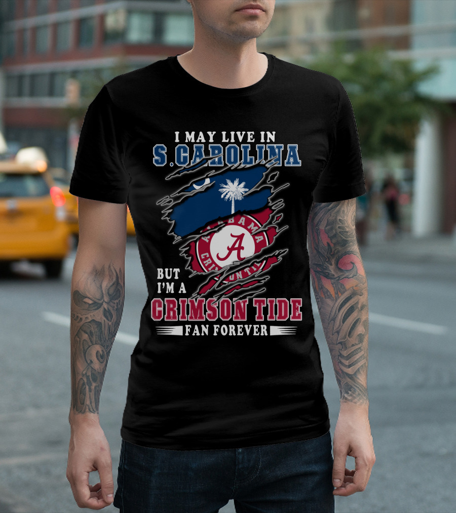 I May Live In South Carolina But I'm A Crimson Tide Fan Forever T-Shirt