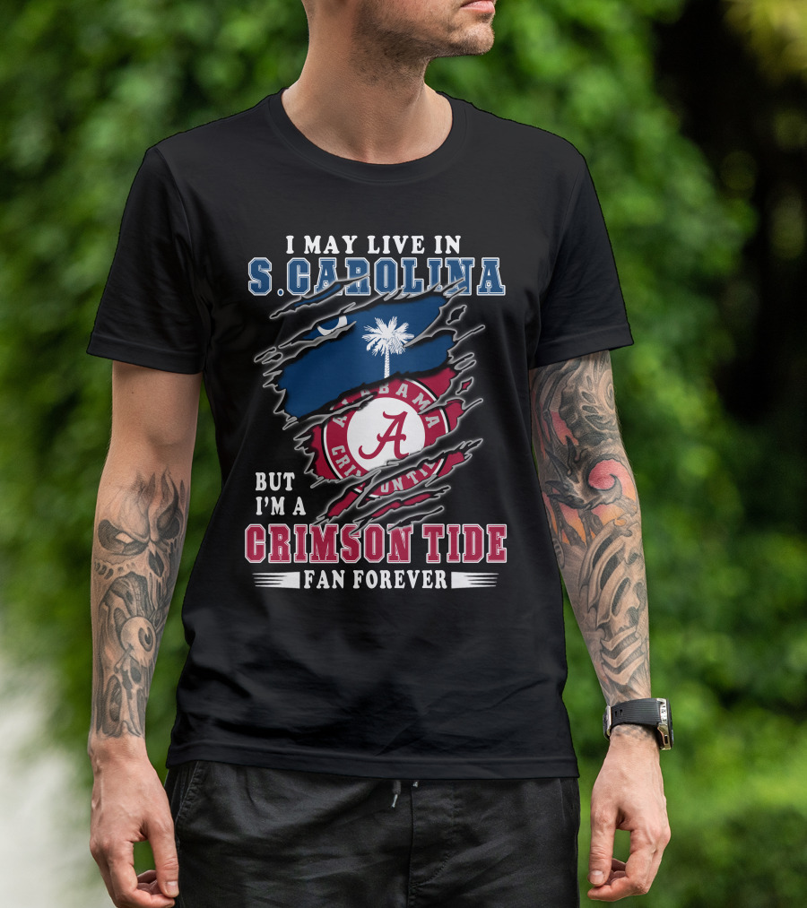 I May Live In South Carolina But I'm A Crimson Tide Fan Forever T-Shirt