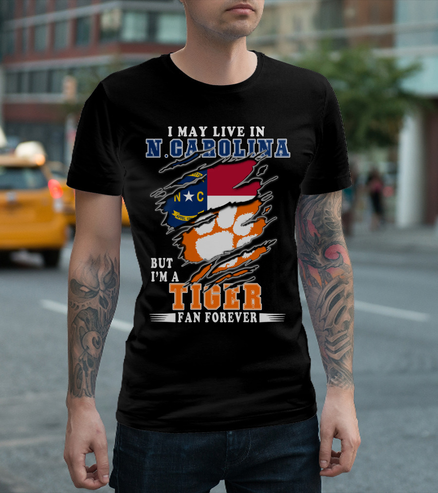 I May Live in N. Carolina But I'm a Tiger Fan Forever T-Shirt
