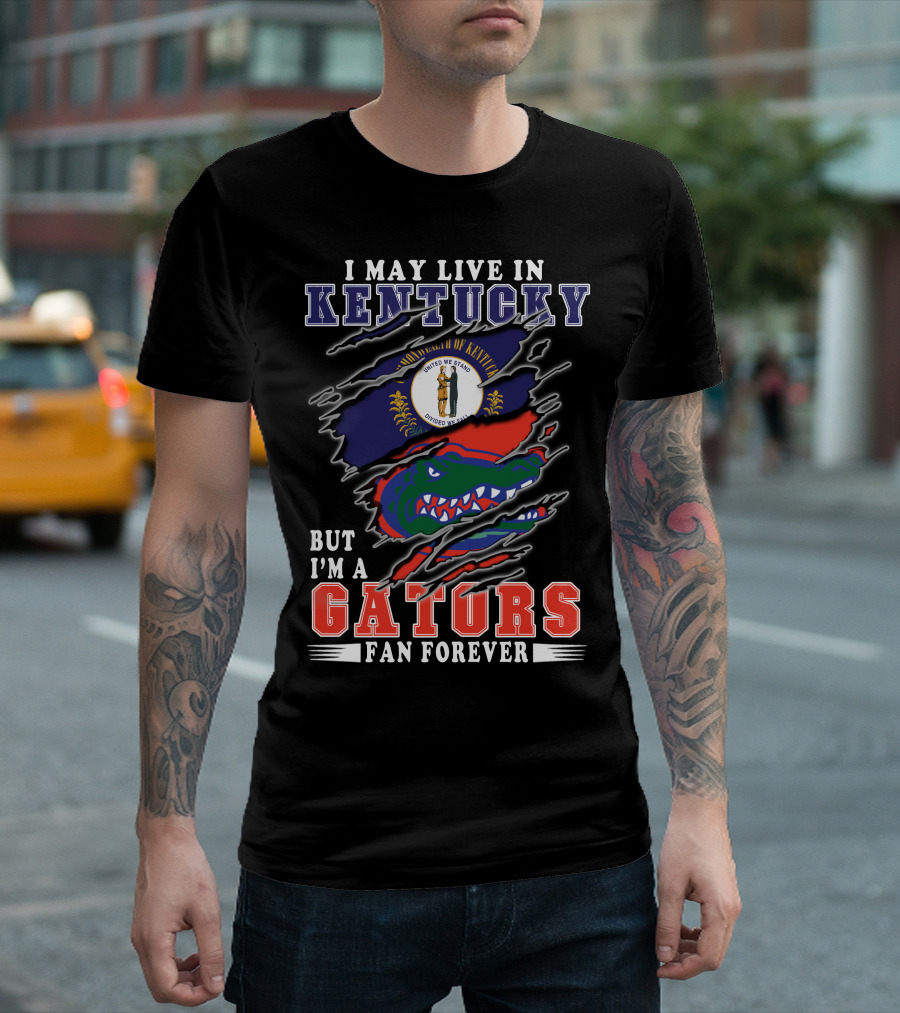 I May Live in Kentucky But I'm a Gators Fan Forever T-Shirt
