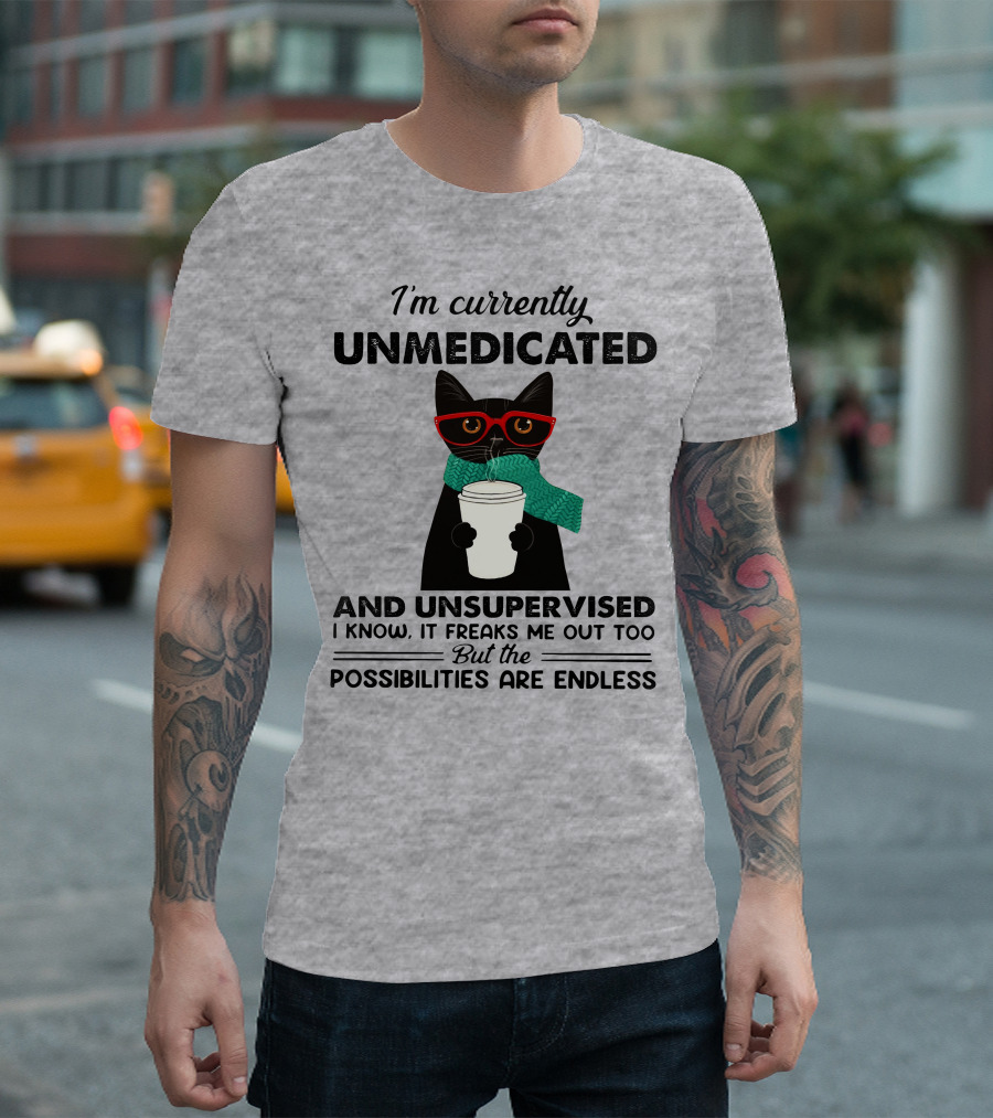 I'm Currently Unmedicated and Unsupervised Cat Possibilities Are Endless T-Shirt