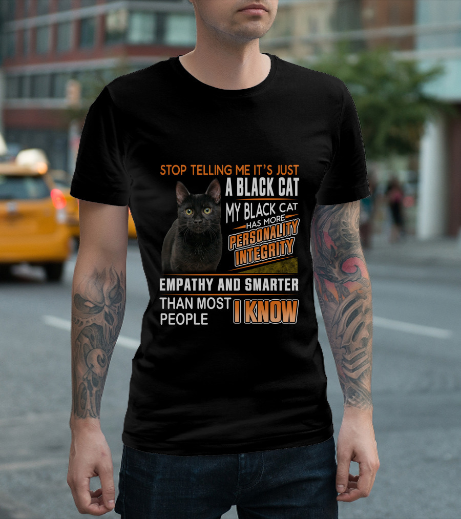 Stop Telling Me It's Just a Black Cat My Black Cat Has More Personality Integrity Empathy and Smarter Than Most People I Know T-Shirt
