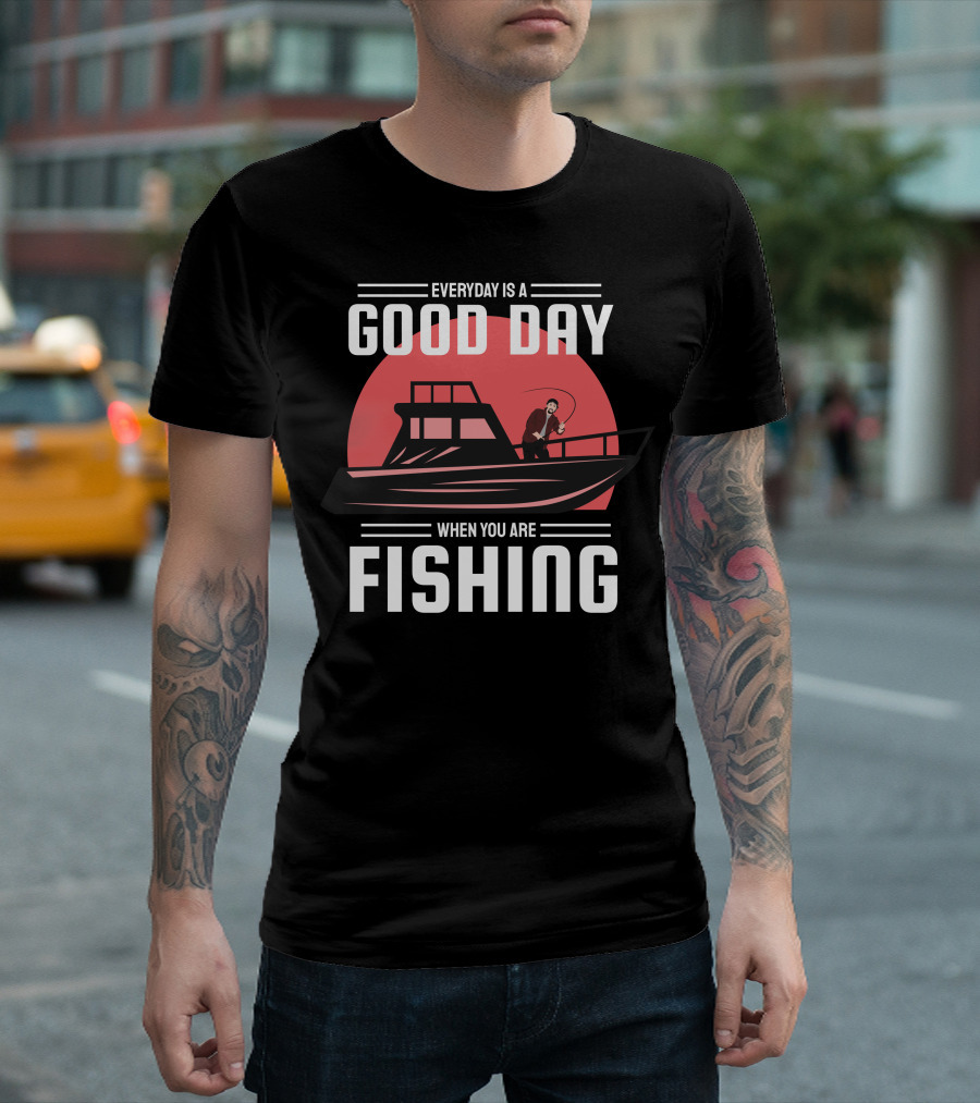 EVERYDAY IS A GOOD DAY WHEN YOU ARE FISHING T-Shirt