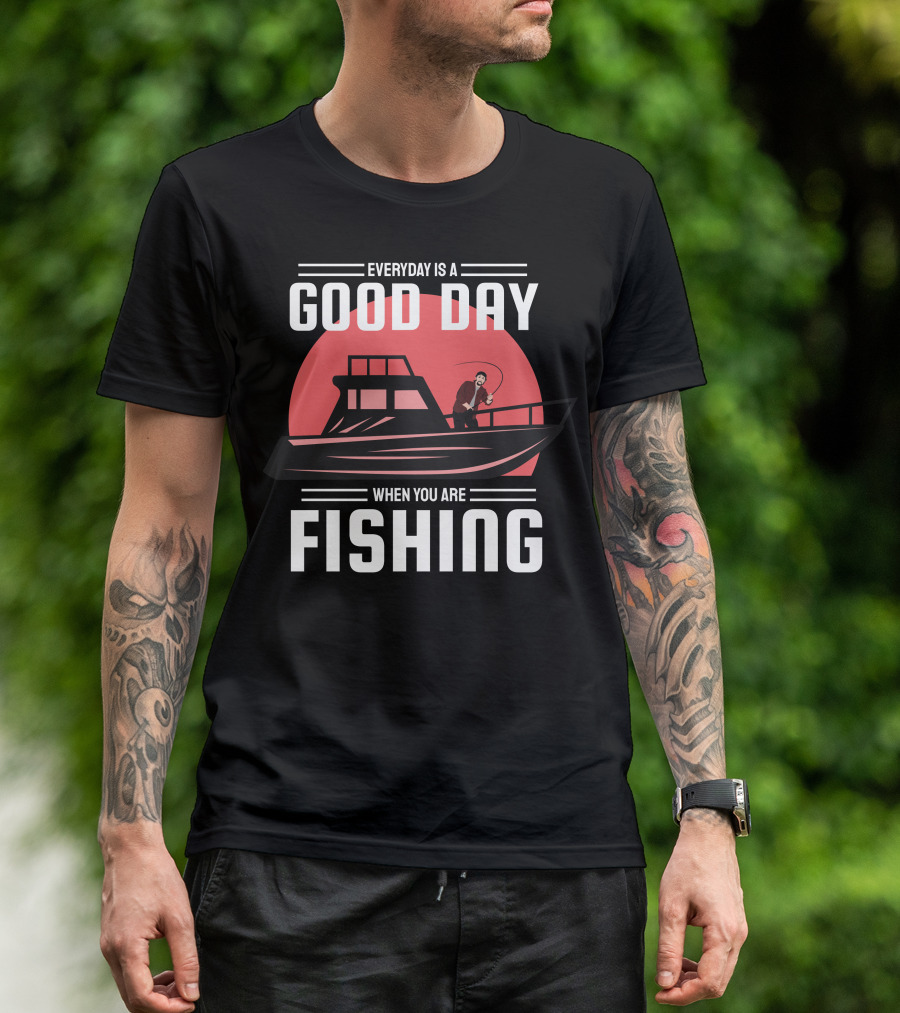 EVERYDAY IS A GOOD DAY WHEN YOU ARE FISHING T-Shirt