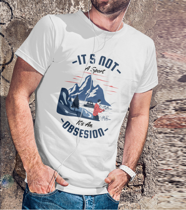 Fishing In Mountain Lake: It's Not A Sport, It's An Obsession T-Shirt