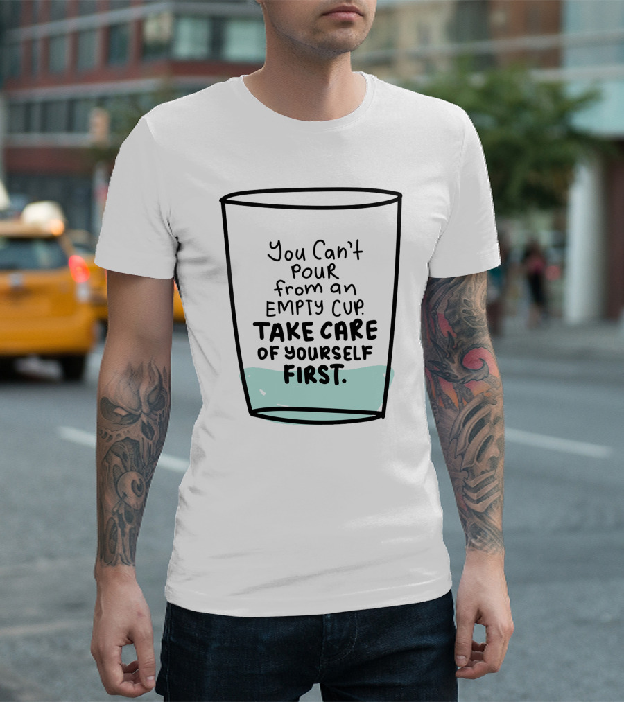 You Can't Pour from an Empty Cup Take Care of Yourself First Self Love Self Care T-Shirt