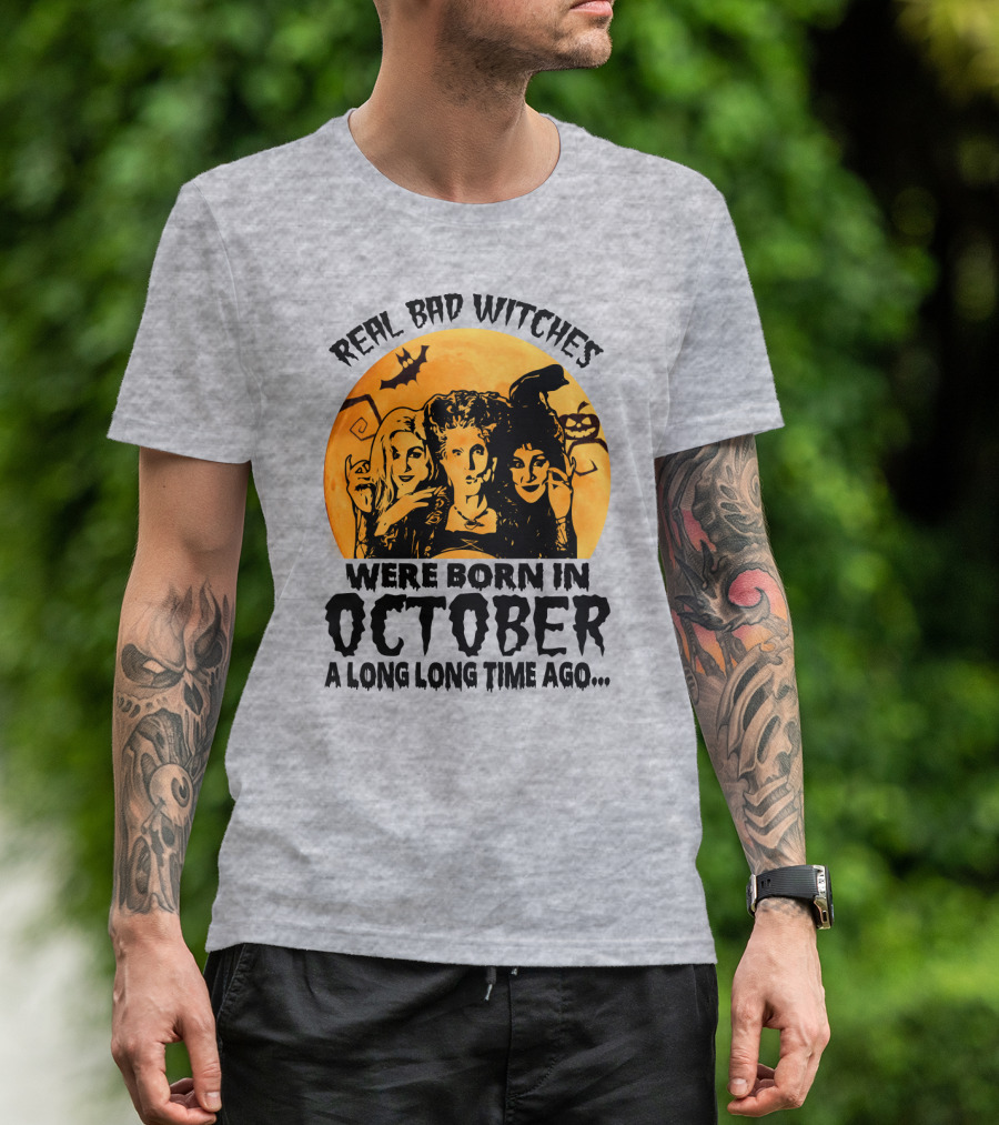 Real Bad Witches Were Born In October A Long Long Time Ago T-Shirt