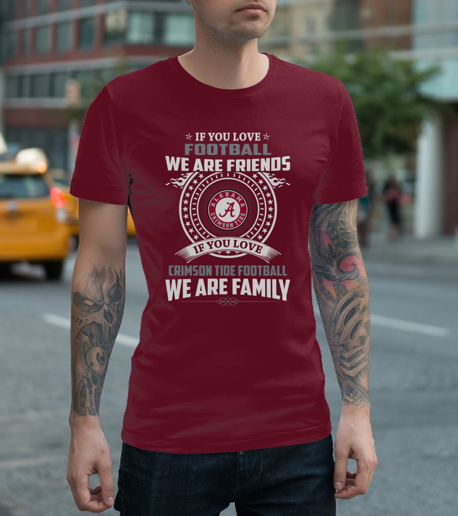 If You Love Alabama Crimson Tide Football We Are Friends And Family T-Shirt
