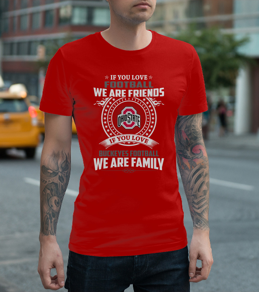 If You Love Football We Are Friends If You Love Ohio State Buckeyes Football We Are Family T-Shirt