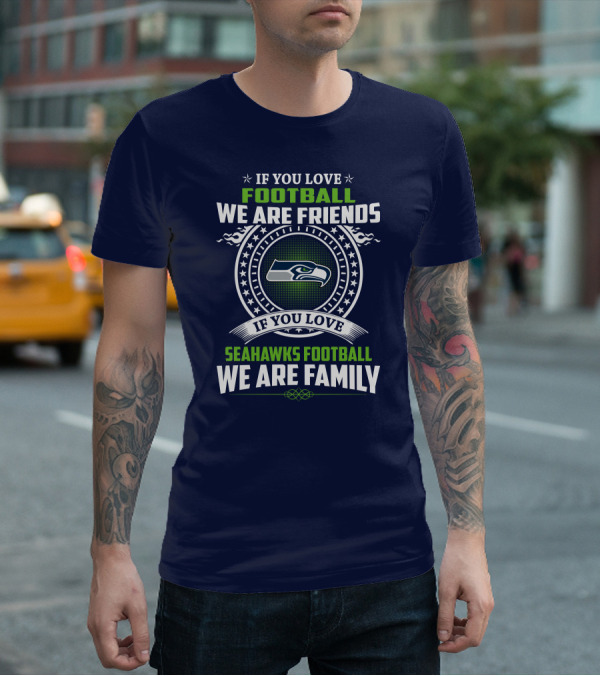 If You Love Seahawks Football We Are Family If You Love Football We Are Friends T-Shirt