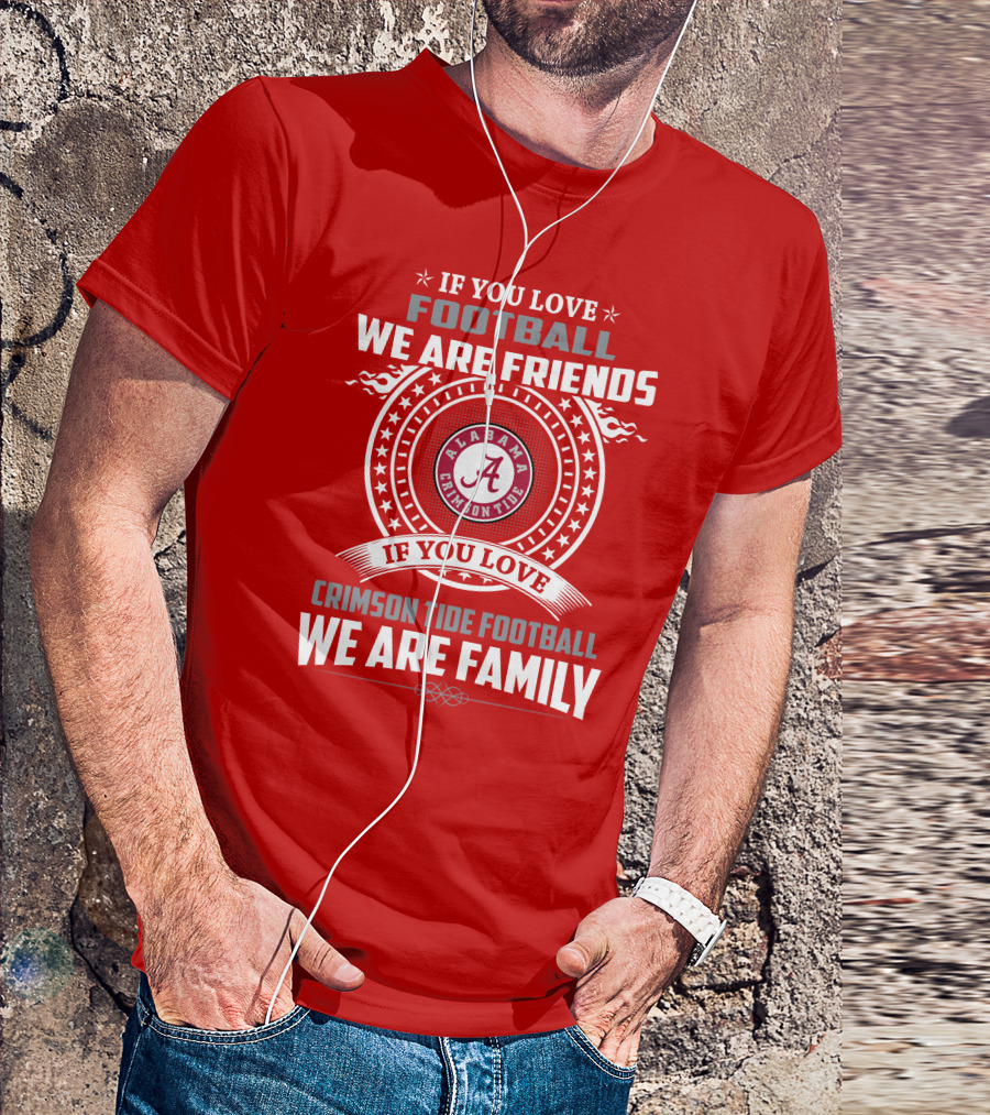 If You Love Football We Are Friends Alabama Crimson Tide Football We Are Family T-Shirt