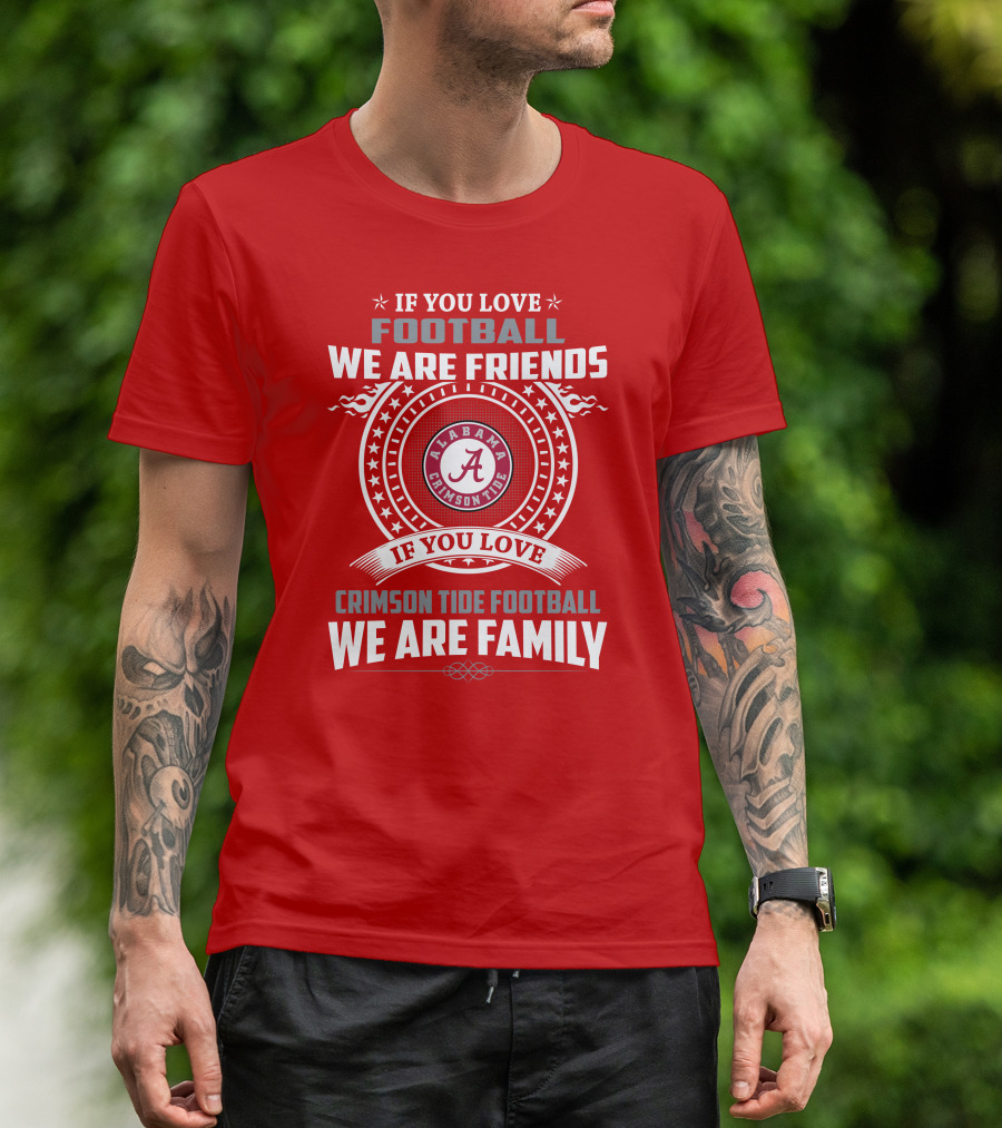 If You Love Football We Are Friends Alabama Crimson Tide Football We Are Family T-Shirt