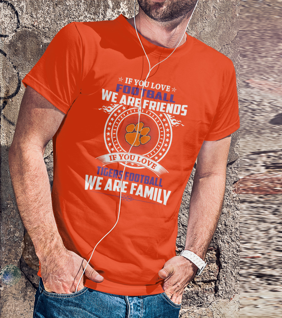 If You Love Football We Are Friends Clemson Tigers Football We Are Family T-Shirt