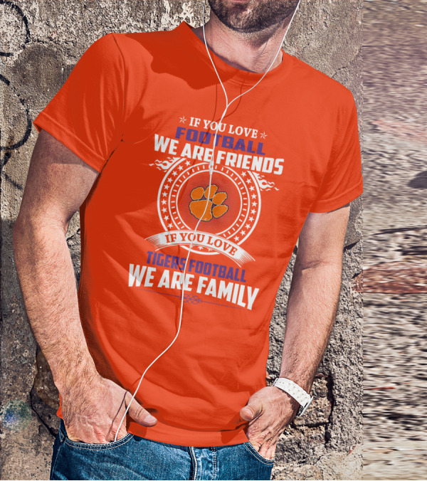 If You Love Football We Are Friends Clemson Tigers Football We Are Family T-Shirt