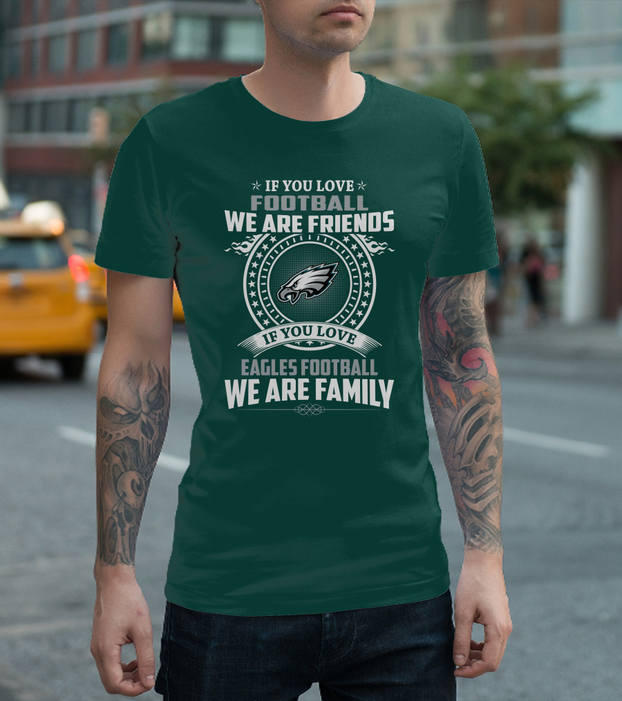 If You Love Football We Are Friends Eagles Football We Are Family T-Shirt