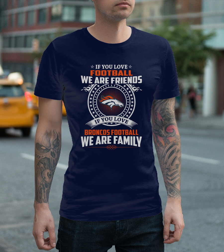 If You Love Broncos Football We Are Family Friends Denver Football Fans T-Shirt