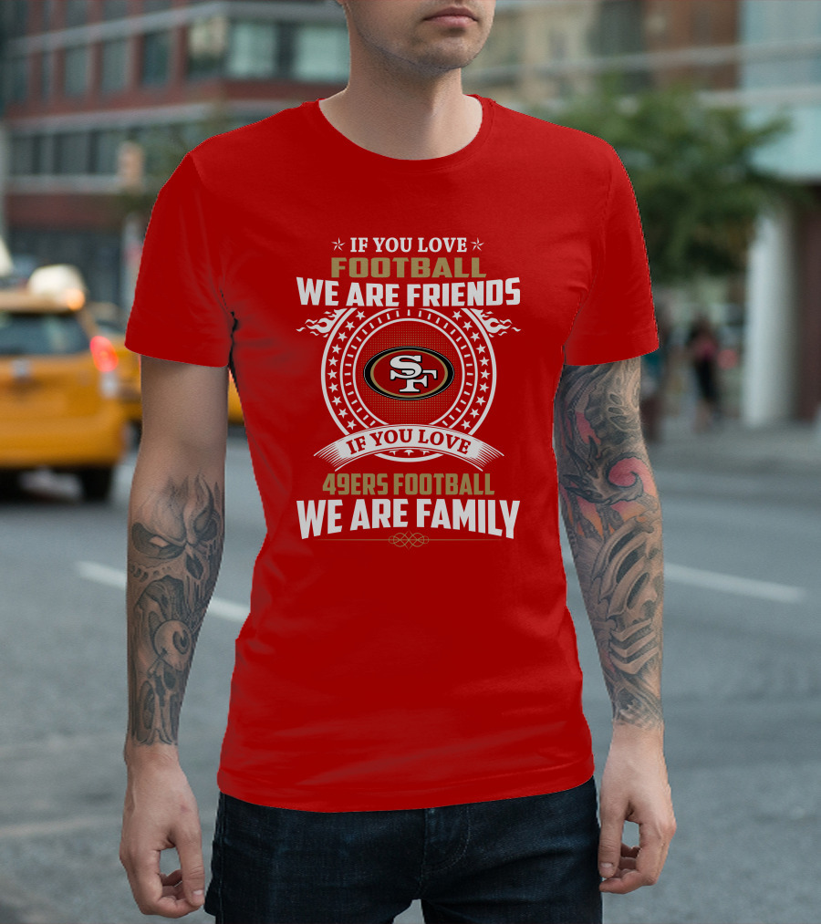 If You Love 49ers Football We Are Family San Francisco Fans United Edition T-Shirt